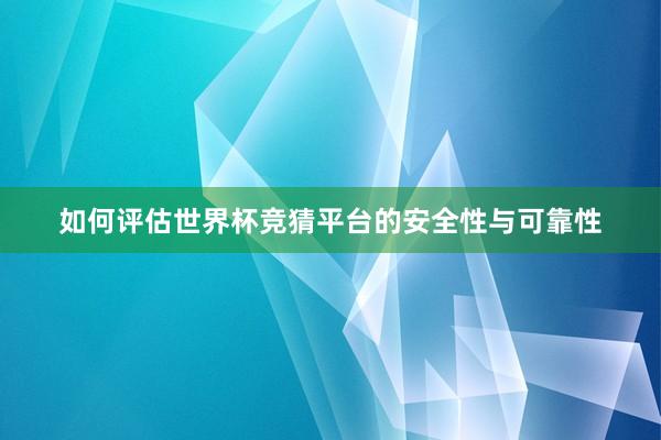 如何评估世界杯竞猜平台的安全性与可靠性