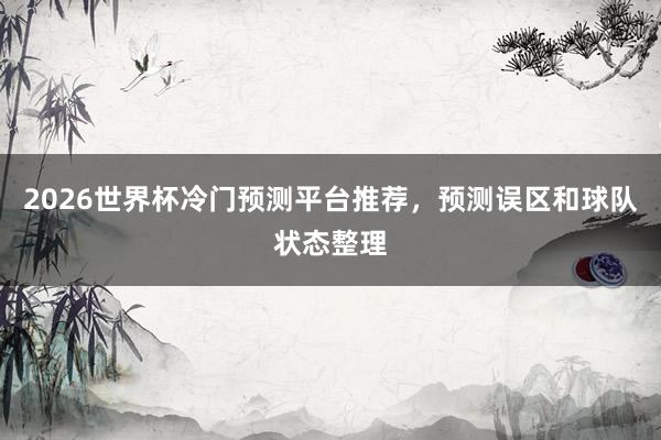 2026世界杯冷门预测平台推荐，预测误区和球队状态整理