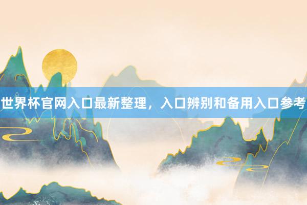 世界杯官网入口最新整理，入口辨别和备用入口参考