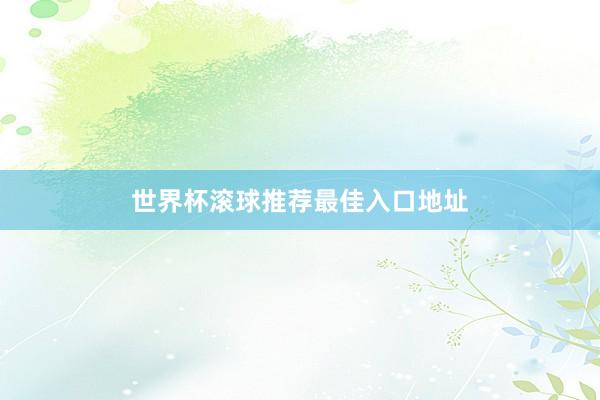世界杯滚球推荐最佳入口地址