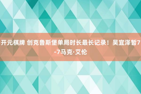 开元棋牌 创克鲁斯堡单局时长最长记录！吴宜泽暂7-7马克·艾伦