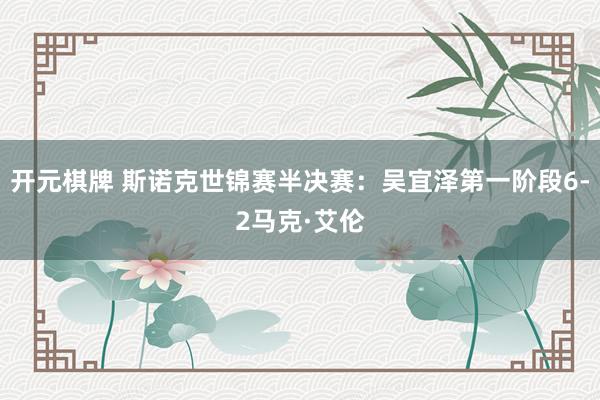 开元棋牌 斯诺克世锦赛半决赛：吴宜泽第一阶段6-2马克·艾伦
